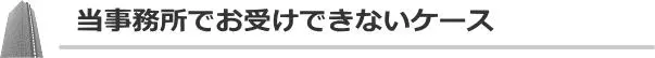 当事務所でお受けできないケース
