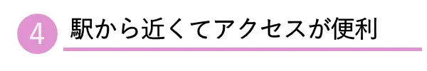 4.駅から近くてアクセスが便利